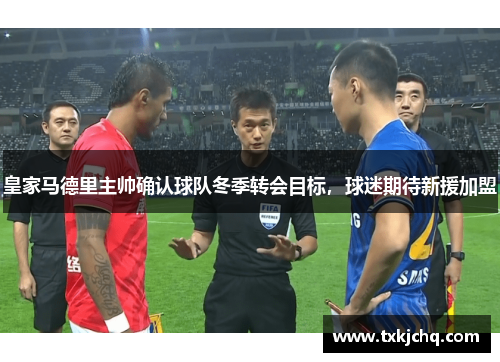 皇家马德里主帅确认球队冬季转会目标，球迷期待新援加盟