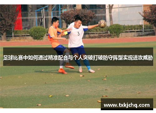 足球比赛中如何通过精准配合与个人突破打破防守阵型实现进攻威胁