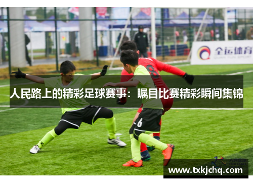 人民路上的精彩足球赛事：瞩目比赛精彩瞬间集锦