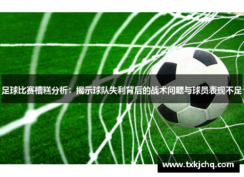足球比赛槽糕分析：揭示球队失利背后的战术问题与球员表现不足