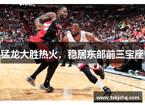 猛龙大胜热火，稳居东部前三宝座