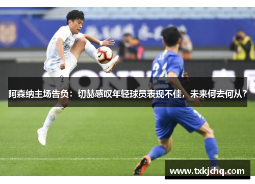 阿森纳主场告负：切赫感叹年轻球员表现不佳，未来何去何从？