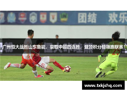 广州恒大战胜山东鲁能，豪取中超四连胜，登顶积分榜领跑联赛！