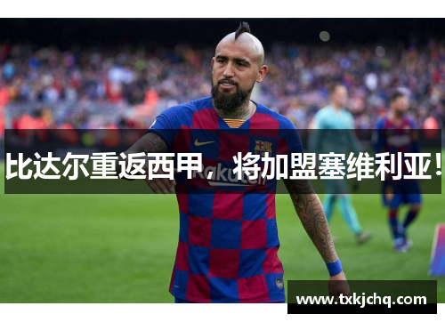 比达尔重返西甲，将加盟塞维利亚！