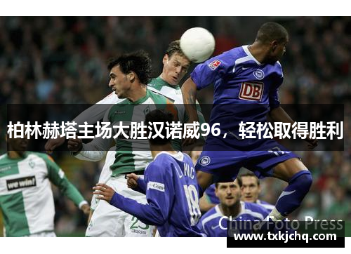 柏林赫塔主场大胜汉诺威96，轻松取得胜利