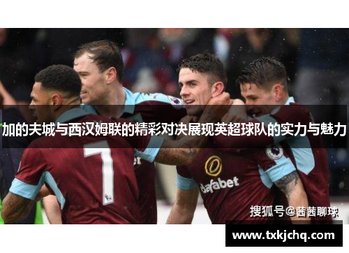 加的夫城与西汉姆联的精彩对决展现英超球队的实力与魅力