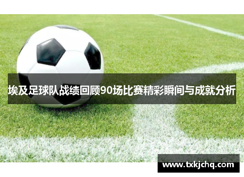埃及足球队战绩回顾90场比赛精彩瞬间与成就分析