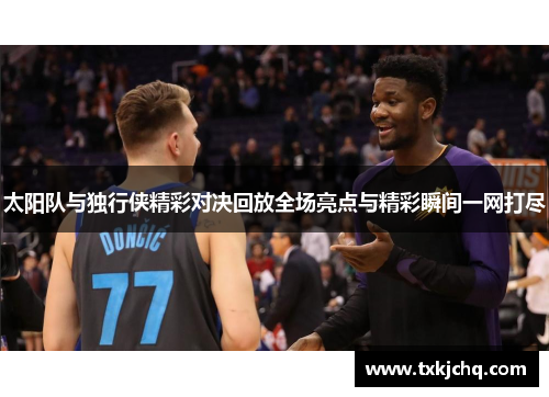 太阳队与独行侠精彩对决回放全场亮点与精彩瞬间一网打尽