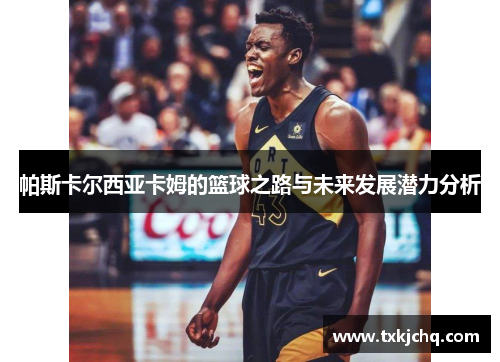 帕斯卡尔西亚卡姆的篮球之路与未来发展潜力分析