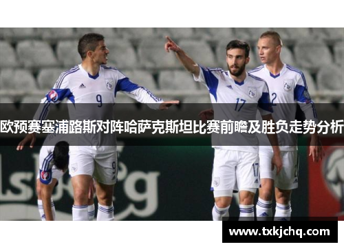 欧预赛塞浦路斯对阵哈萨克斯坦比赛前瞻及胜负走势分析