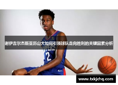 谢伊吉尔杰斯亚历山大如何引领球队走向胜利的关键因素分析