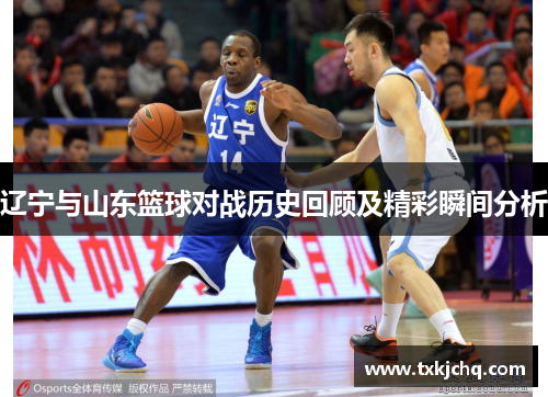 辽宁与山东篮球对战历史回顾及精彩瞬间分析