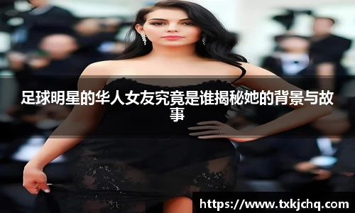 足球明星的华人女友究竟是谁揭秘她的背景与故事